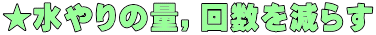 ★水やりの量，回数を減らす